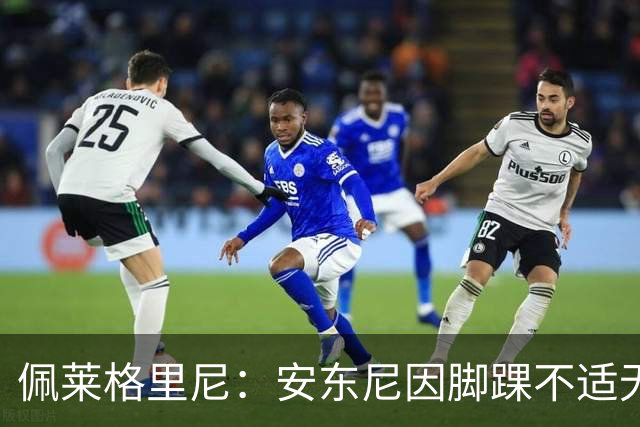 佩莱格里尼：安东尼因脚踝不适无法正常参训，因此不宜让他首发