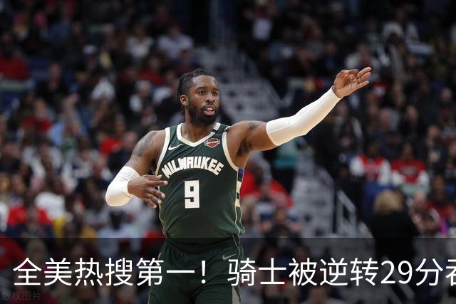 全美热搜第一！骑士被逆转29分吞耻辱纪录 美记炮轰克城全队缺乏斗志