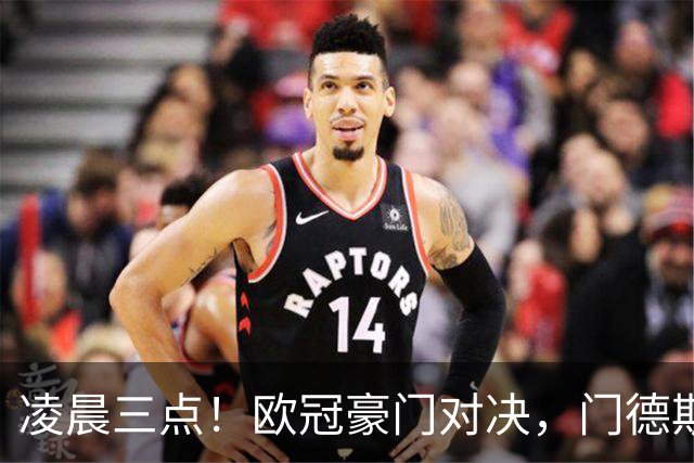 凌晨三点！欧冠豪门对决，门德斯伤缺，谁限制亚马尔？巴萨复仇稳了