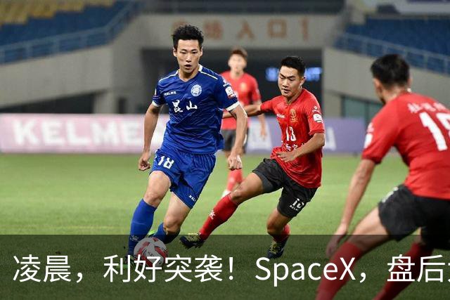 凌晨，利好突袭！SpaceX，盘后大涨！马斯克引爆