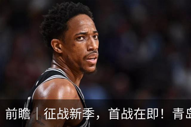 前瞻｜征战新季，首战在即！青岛崂山啤酒客场对阵新疆广汇能源