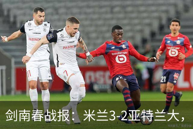 剑南春战报：米兰3-2亚特兰大，拉比奥建功，拉莫斯点射