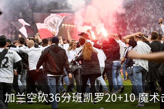 加兰空砍36分班凯罗20+10 魔术击败骑士2连胜