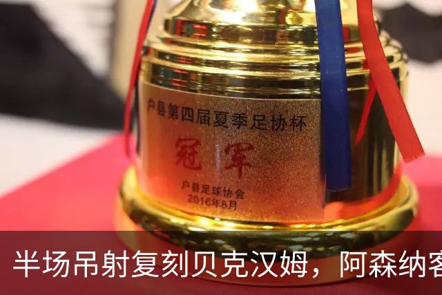 半场吊射复刻贝克汉姆，阿森纳客战诺丁汉森林遇阻