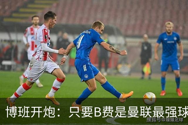 博班开炮：只要B费是曼联最强球员，红魔就没有强盛未来