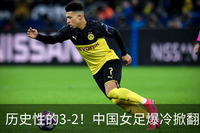历史性的3-2！中国女足爆冷掀翻美国，世界杯乱了：直播平台如下
