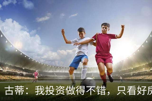 古蒂：我投资做得不错，只看好房地产不看好餐厅