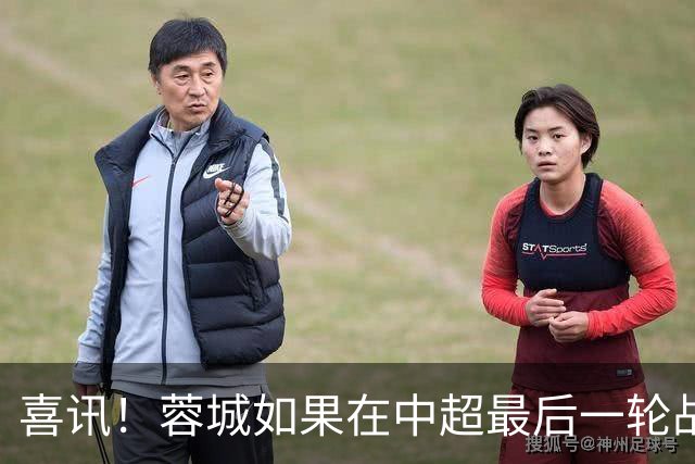 喜讯！蓉城如果在中超最后一轮战平鲁能就可以夺冠，值得期待