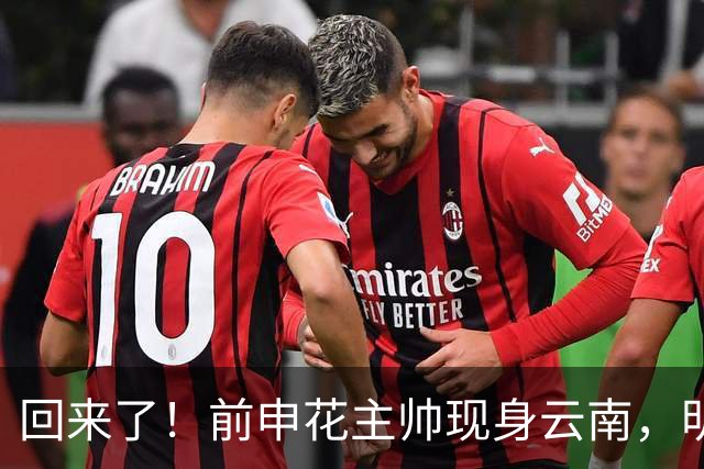 回来了！前申花主帅现身云南，明年将接替乔迪执掌玉昆队教鞭？