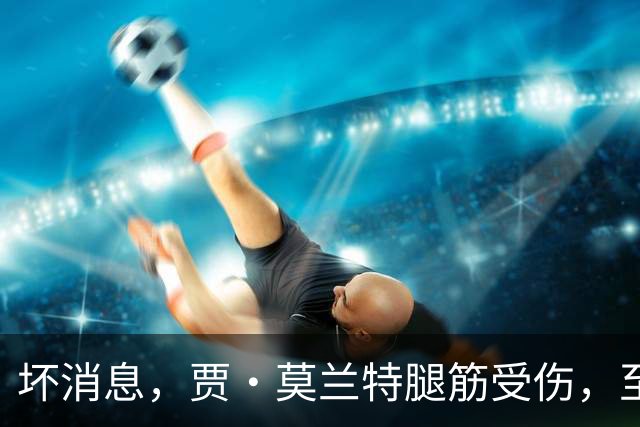 坏消息，贾·莫兰特腿筋受伤，至少缺席一个月