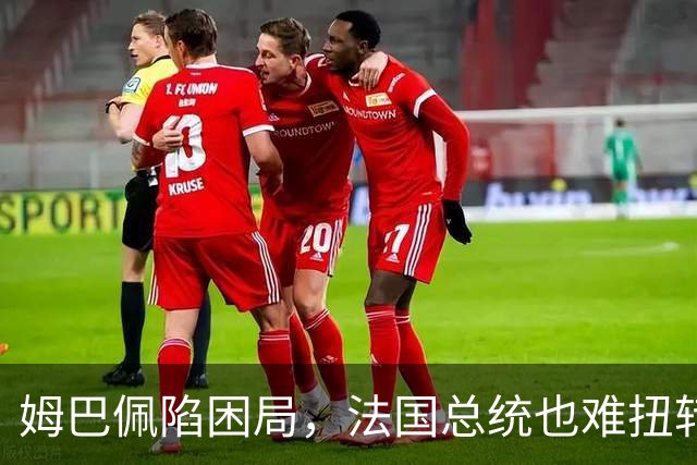 姆巴佩陷困局，法国总统也难扭转局势