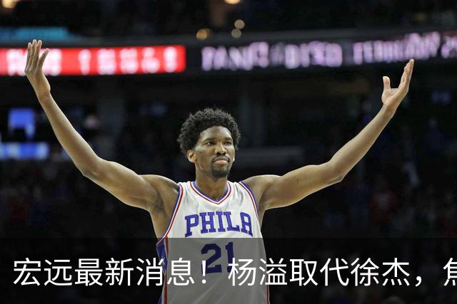 宏远最新消息！杨溢取代徐杰，焦泊乔最新伤情报告，王仕鹏曝广东内幕！