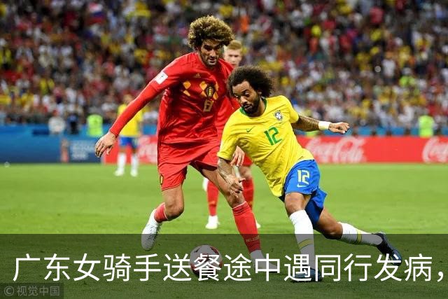 广东女骑手送餐途中遇同行发病，留下救援：有顾客打电话来催，说明原因后对方谅解…