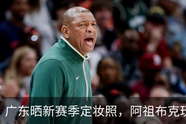 广东晒新赛季定妆照，阿祖布克玩梗，国青三少抢眼，崔永熙会整活