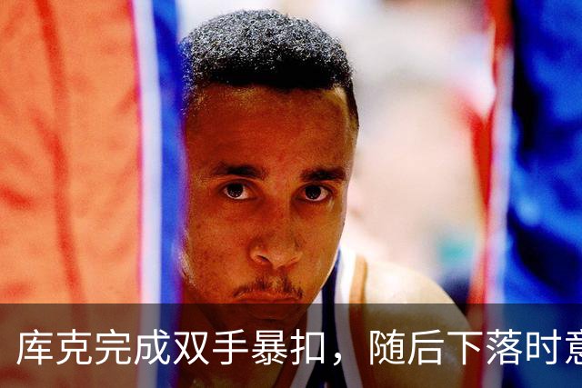 库克完成双手暴扣，随后下落时意外扭伤脚踝痛苦不起