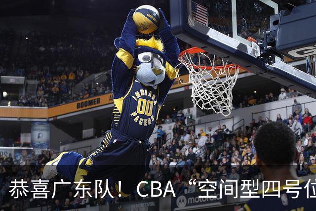 恭喜广东队！CBA“空间型四号位”有望加盟，能单换徐杰？