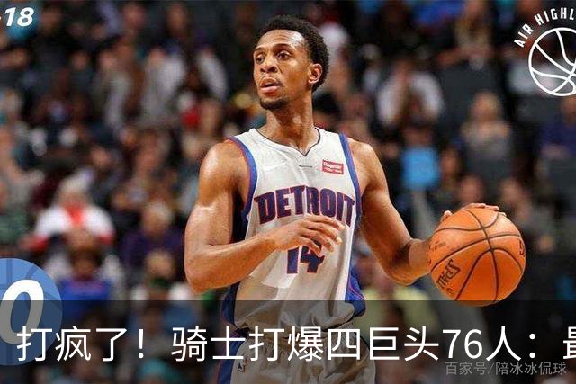 打疯了！骑士打爆四巨头76人：最多领先29分，哈登遭全场嘘声