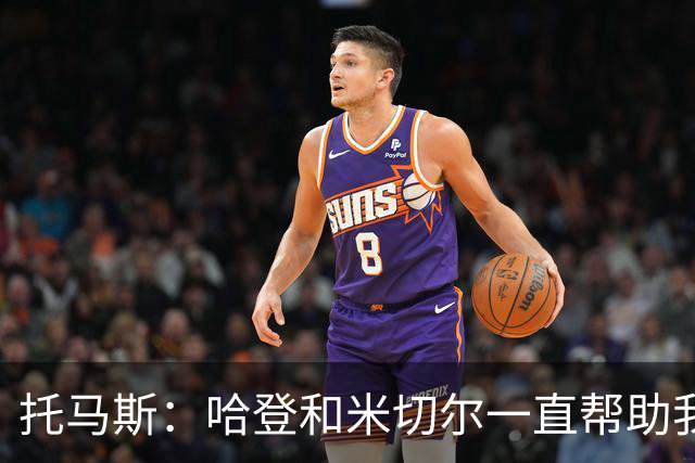 托马斯：哈登和米切尔一直帮助我，他们也看到了我坚信的潜力