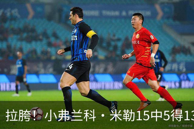 拉胯！小弗兰科·米勒15中5得13分1板8助 三分7中1&正负值-33最低
