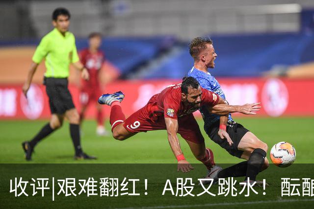 收评|艰难翻红！A股又跳水！酝酿大行情？