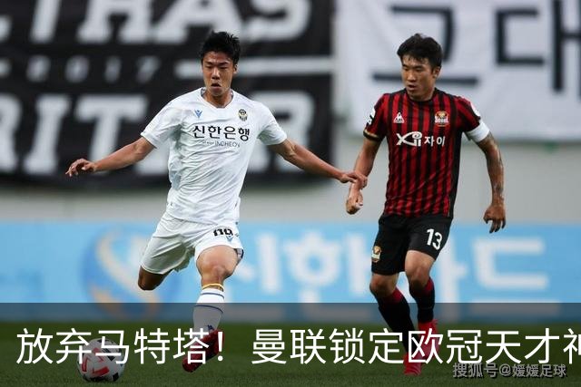放弃马特塔！曼联锁定欧冠天才神锋！实力碾压 7500 万水货