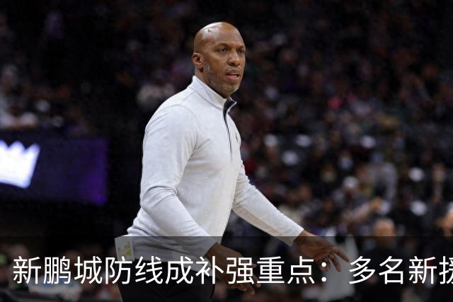 新鹏城防线成补强重点：多名新援亮相 姜至鹏完成体检
