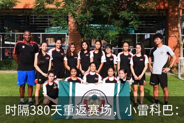 时隔380天重返赛场，小雷科巴：我很开心，非常想念这种感觉
