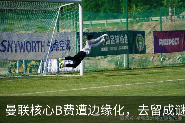 曼联核心B费遭边缘化，去留成谜