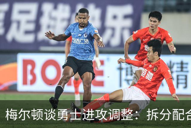 梅尔顿谈勇士进攻调整：拆分配合不再是起手式