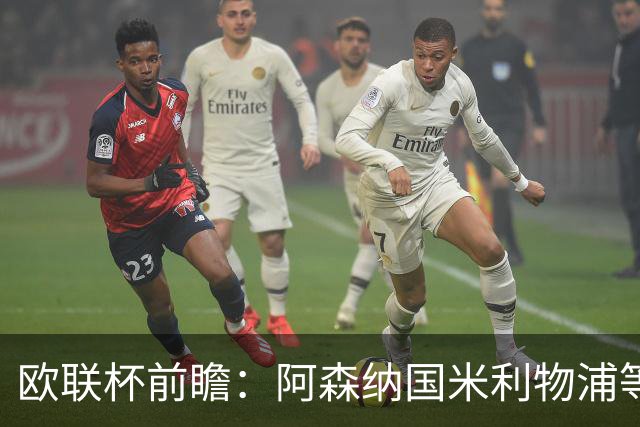 欧联杯前瞻：阿森纳国米利物浦等豪门阵容解析