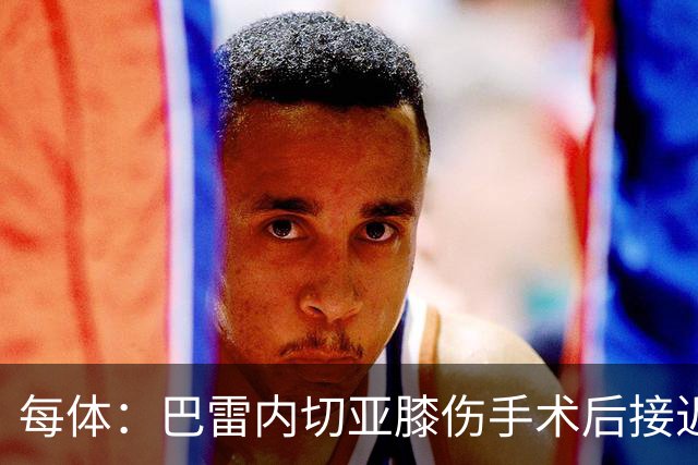 每体：巴雷内切亚膝伤手术后接近复出，其在本菲卡处境艰难