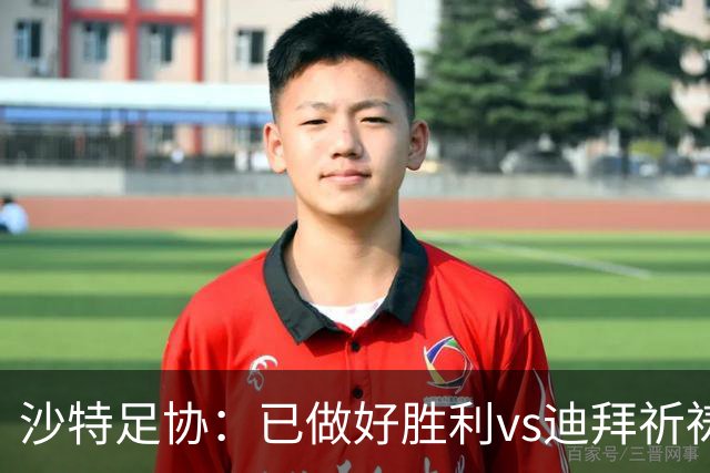 沙特足协：已做好胜利vs迪拜祈祷的办赛准备，将支持胜利维权