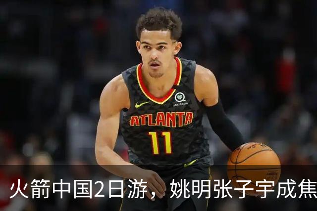 火箭中国2日游，姚明张子宇成焦点，场下MVP会是谁？