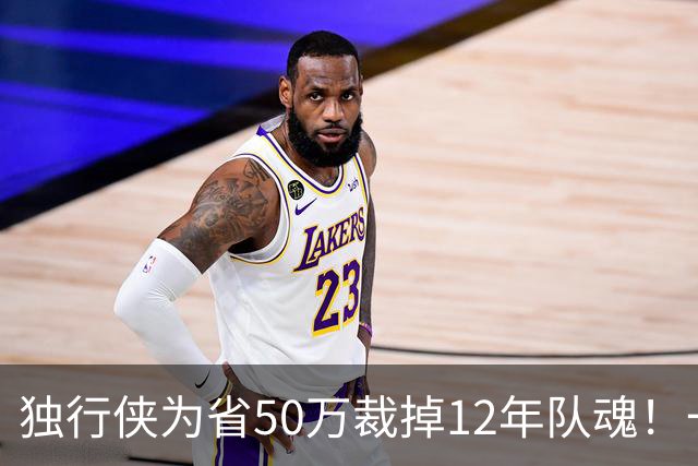 独行侠为省50万裁掉12年队魂！一人一城成笑话？真实目的令人动容