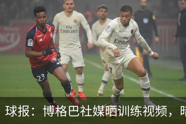 球报：博格巴社媒晒训练视频，暗示可能重返赛场