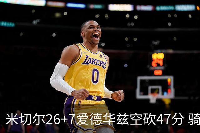 米切尔26+7爱德华兹空砍47分 骑士加时逆转森林狼
