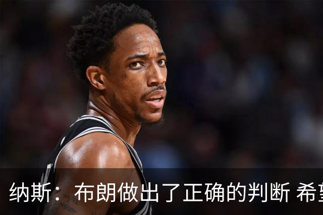 纳斯：布朗做出了正确的判断 希望能增加他接球投三分的比重