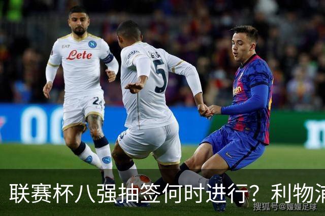 联赛杯八强抽签何时进行？利物浦切尔西战后当晚揭晓