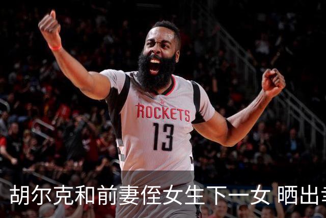 胡尔克和前妻侄女生下一女 晒出幸福照片