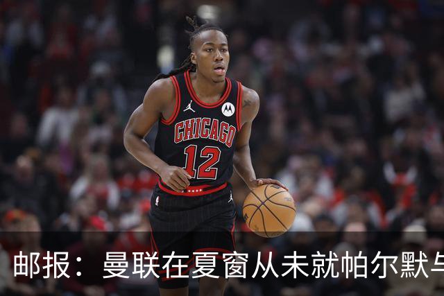 邮报：曼联在夏窗从未就帕尔默与切尔西进行过任何接触