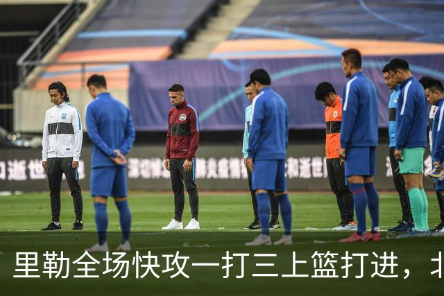 里勒全场快攻一打三上篮打进，北控还剩14秒追平广州