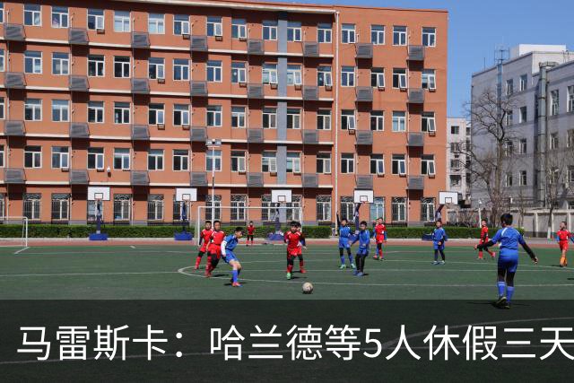 马雷斯卡：哈兰德等5人休假三天；我对格伊的表现很满意