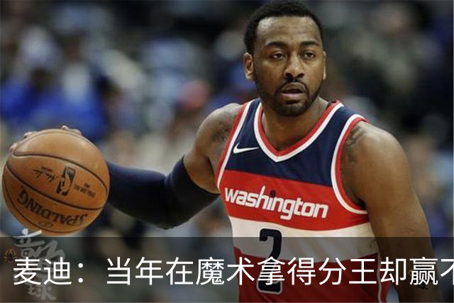 麦迪：当年在魔术拿得分王却赢不了球 队内还有人放风抹黑我