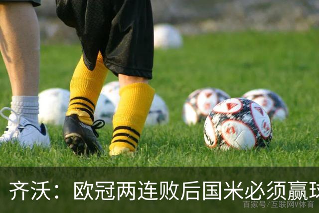 齐沃：欧冠两连败后国米必须赢球