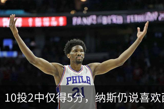 10投2中仅得5分，纳斯仍说喜欢西蒙斯