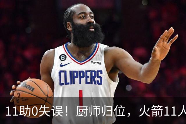 11助0失误！厨师归位，火箭11人轮换厚度今非昔比，争冠真的有戏