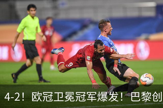 4-2！欧冠卫冕冠军爆发！巴黎创不败纪录+领跑积分榜，巴萨遭首败