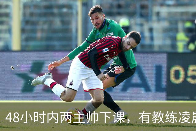 48小时内两主帅下课，有教练凌晨3点还在通电话