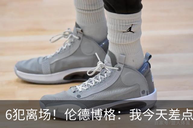 6犯离场！伦德博格：我今天差点失控了 多亏队友们在背后支持我