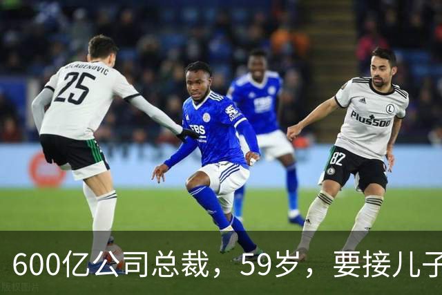 600亿公司总裁，59岁，要接儿子的“班”